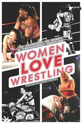 Women Love Wrestling: An anthology on women & wrestling - Jason Norris