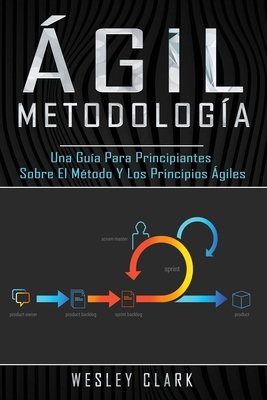 Metodología ágil: Una guía para principiantes sobre el método y los principios ágiles(Libro En Español/Self Publishing Spanish Book Vers - Wesley Clark