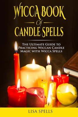 Wicca book of candle spells: The ultimate guide to practicing wiccan candle magic with wicca spells - Lisa Spells