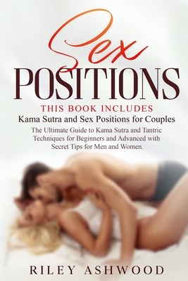 Sex Positions: This Book Includes: Kama Sutra and Sex Positions for Couples. The Ultimate Guide to Kama Sutra and Tantric Techniques - Riley Ashwood