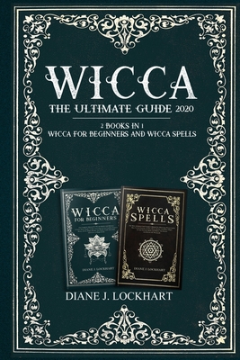 Wicca: The Ultimate Guide 2020 ( 2 Books In 1: Wicca for Beginners, Spells) - Diane J. Lockhart