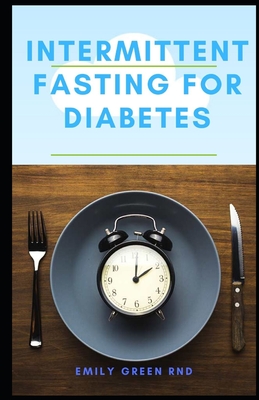 Intermittent Fasting for Diabetes: Book guide to using intermittent fasting to manage reverse and cure diabetes - Emily Green Rnd