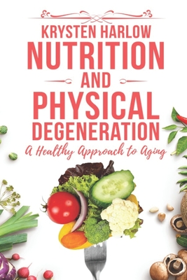 Nutrition and Physical Degeneration: A Healthy Approach to Aging - Krysten Harlow