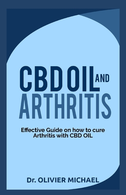 CBD Oil and Arthritis: Effective Guide on How to cure Arthritis with CBD Oil - Olivier Michael