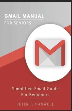 Coperta cărții 'Gmail Manual for Seniors: Simplified Email Guide For Beginners - Peter T. Maxwell'