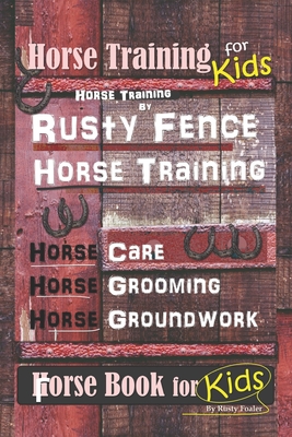 Horse Training for Kids, Horse Training By Rusty Fence Horse Training, Horse Care, Horse Grooming, Horse Groundwork, Horse Book for Kids - Rusty Foaler