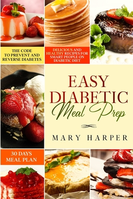 Easy Diabetic Meal Prep: Delicious and Healthy Recipes for Smart People on Diabetic Diet - 30 Days Meal Plan - The Code to Prevent and Reverse - Mary Harper