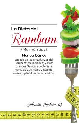 La dieta del Rambam (Maimónides): Manual básico basado en las enseñanzas de Maimónidesy otros Sabios y doctores acerca de qué, cómo y cuándo comer, ap - Salomon Michan