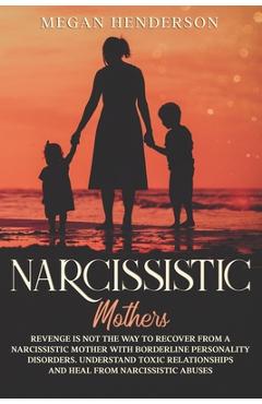 Coperta cărții 'Narcissistic Mothers: Revenge is Not the Way to Recover From a Narcissistic Mother With Borderline Personality'