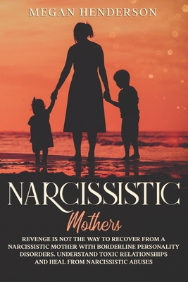 Narcissistic Mothers: Revenge is Not the Way to Recover From a Narcissistic Mother With Borderline Personality Disorders. Understand Toxic R - Megan Henderson