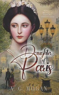 Daughter Of Paris: The Diary of Marie Duplessis, France's Most Celebrated Courtesan - A. G. Mogan