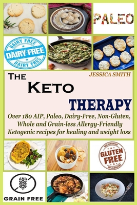 The Keto Therapy: Over 180 AIP, Paleo, Dairy-Free, Non-Gluten, Whole and Grain-less Allergy-Friendly Ketogenic recipes for healing and w - Jessica Smith