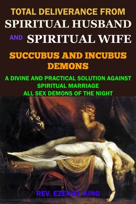 Total Deliverance from Spiritual Husband and Spiritual Wife (Succubus and Incubus Demons): A Divine and Practical Solution Against Spiritual Marriage - Rev Ezekiel King