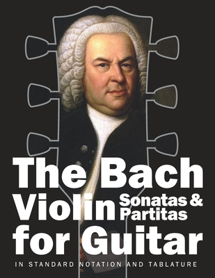 The Bach Violin Sonatas & Partitas for Guitar: In Standard Notation and Tablature - Stefan Gruber