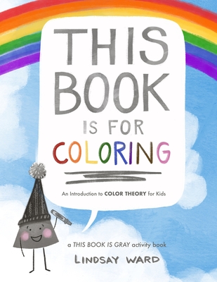 This Book Is for Coloring: An Introduction to Color Theory for Kids: A THIS BOOK IS GRAY Activity Book - Lindsay Ward