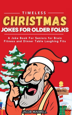 Timeless Christmas Jokes For Older Folks: A Joke Book For Seniors for Brain Fitness and Dinner Table Laughing Fits - Jacob Maxwell