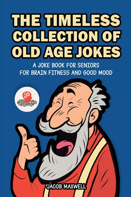 The Timeless Collection of Old Age Jokes: A Joke Book for Seniors for Brain Fitness and Good Mood - Jacob Maxwell
