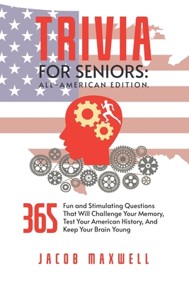 Trivia for Seniors: All-American Edition. 365 Fun and Stimulating Questions That Will Challenge Your Memory, Test Your American History, A - Jacob Maxwell