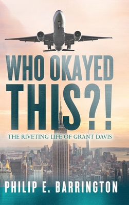 Who Okayed This?! The Riveting Life of Grant Davis - Philip E. Barrington