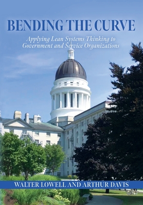 Bending the Curve: Applying Lean Systems Thinking to Government and Service Organizations - Walter Lowell