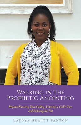 Walking in the Prophetic Anointing: Requires Knowing Your Calling, Listening to God's Voice, and Enduring the Test - Latoya Hewitt Panton