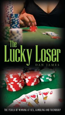 The Lucky Loser: The Perils of Winning at Sex, Gambling and Friendship - Dan James