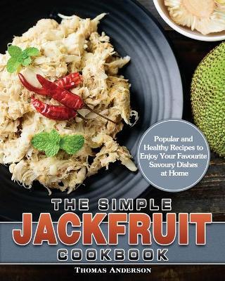 The Simple Jackfruit Cookbook: Popular and Healthy Recipes to Enjoy Your Favourite Savoury Dishes at Home - Thomas Anderson