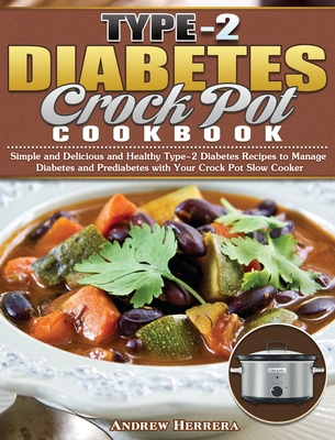 Type-2 Diabetes Crock Pot Cookbook: Simple and Delicious and Healthy Type-2 Diabetes Recipes to Manage Diabetes and Prediabetes with Your Crock Pot Sl - Andrew Herrera