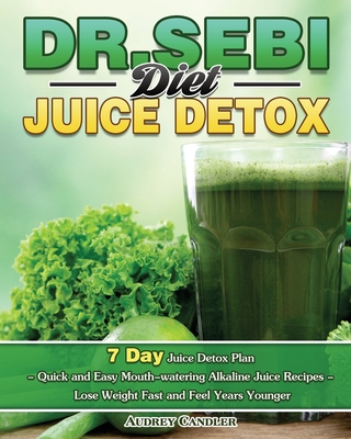 Dr. Sebi Diet Juice Detox: 7 Day Juice Detox Plan - Quick and Easy Mouth-watering Alkaline Juice Recipes - Lose Weight Fast and Feel Years Younge - Audrey Candler