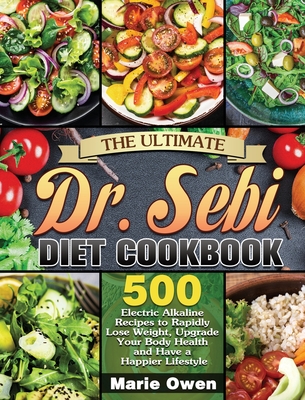 The Ultimate Dr. Sebi Diet Cookbook: 500 Electric Alkaline Recipes to Rapidly Lose Weight, Upgrade Your Body Health and Have a Happier Lifestyle - Marie Owen