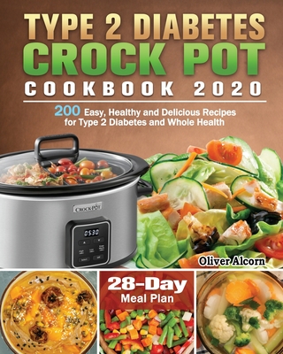 Type 2 Diabetes Crock Pot Cookbook 2020: 200 Easy, Healthy and Delicious Recipes for Type 2 Diabetes and Whole Health ( 28-Day Meal Plan ) - Oliver Alcorn