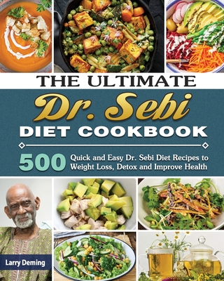 The Ultimate Dr. Sebi Diet Cookbook: 500 Quick and Easy Dr. Sebi Diet Recipes to Weight Loss, Detox and Improve Health - Larry Deming