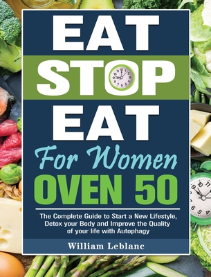 Eat Stop Eat for Women Over 50: The Complete Guide to Start a New Lifestyle, Detox your Body and Improve the Quality of your life with Autophagy - William Leblanc