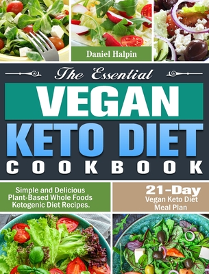 The Essential Vegan Keto Diet Cookbook: Simple and Delicious Plant-Based Whole Foods Ketogenic Diet Recipes. (21-Day Vegan Keto Diet Meal Plan) - Daniel Halpin