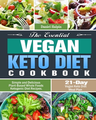 The Essential Vegan Keto Diet Cookbook: Simple and Delicious Plant-Based Whole Foods Ketogenic Diet Recipes. (21-Day Vegan Keto Diet Meal Plan) - Daniel Halpin