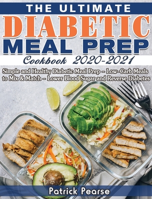 The Ultimate Diabetic Meal Prep Cookbook 2020-2021: Simple and Healthy Diabetic Meal Prep - Low-Carb Meals to Mix & Match - Lower Blood Sugar and Reve - Patrick Pearse