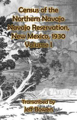 Census of the Northern Navajo Navajo Reservation, New Mexico, 1930: Volume I - Jeff Bowen