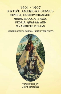 1901-1907 Native American Census Seneca, Eastern Shawnee, Miami, Modoc, Ottawa, Peoria, Quapaw, and Wyandotte Indians: (Under Seneca School, Indian Te - Jeff Bowen