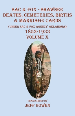 Sac & Fox - Shawnee Deaths, Cemetery, Births, & Marriage Cards: (Under The Sac & Fox Agency, Oklahoma) 1853-1933 Volume X - Jeff Bowen