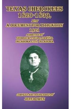 Coperta cărții 'Texas Cherokees 1820-1839: with A Document For Litigation, 1921 Submitted by George W. Fields, Lawyer, Oklahoma City,'