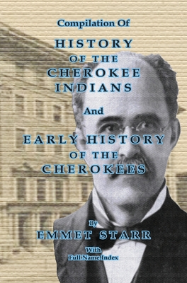 Compilation of History of the Cherokee Indians and Early History of the Cherokees by Emmet Starr: with Combined Full Name Index - Jeff Bowen