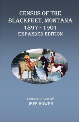 Census of the Blackfeet, Montana, 1897-1901 Expanded Edition - Jeff Bowen