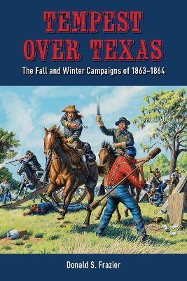 Tempest Over Texas: The Fall and Winter Campaigns of 1863-1864 - Donald S. Frazier