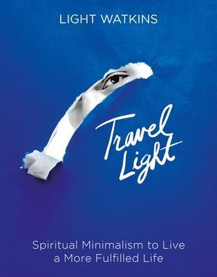 Travel Light: Spiritual Minimalism to Live a More Fulfilled Life - Light Watkins
