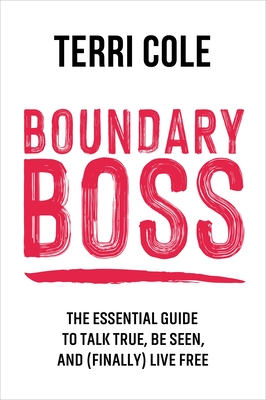 Boundary Boss: The Essential Guide to Talk True, Be Seen, and (Finally) Live Free - Terri Cole
