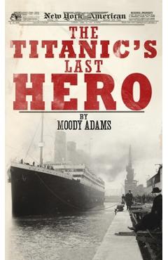 Coperta cărții 'The Titanic's Last Hero: A Startling True Story That Can Change Your Life Forever - Moody Adams'