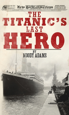 The Titanic's Last Hero: A Startling True Story That Can Change Your Life Forever - Moody Adams