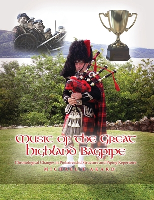 Music of the Great Highland Bagpipe: Chronological Changes in Piobaireachd Structure and Piping Repertoire - Michael E. Akard