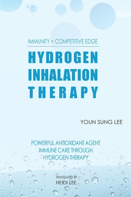 Immunity=Competitive Edge Hydrogen Inhalation Therapy: Powerful Antioxidant Agent Hydrogen Inhalation Therapy - Sung Youn Lee