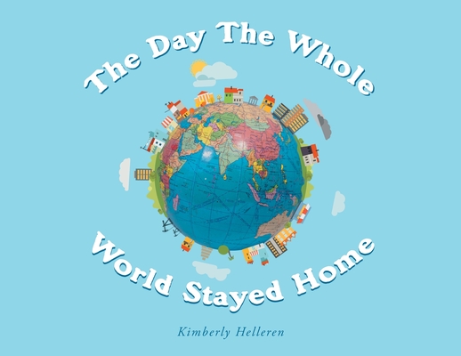 The Day The Whole World Stayed Home - Kimberly Helleren